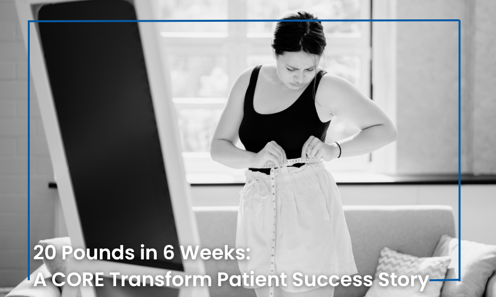 20 Pounds in 6 Weeks: A CORE Transform Patient Success Story